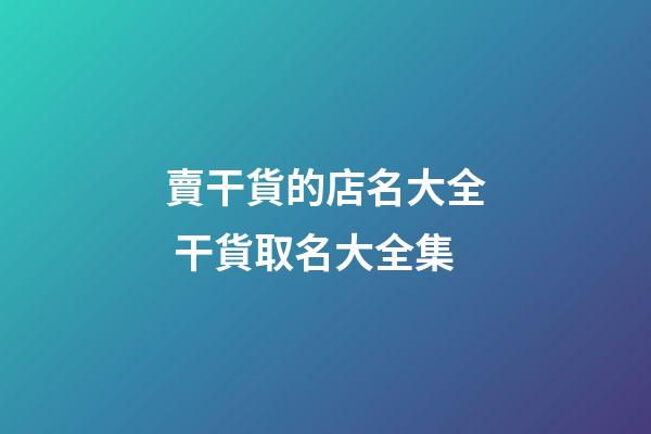 賣干貨的店名大全 干貨取名大全集-第1張-店鋪起名-玄機派